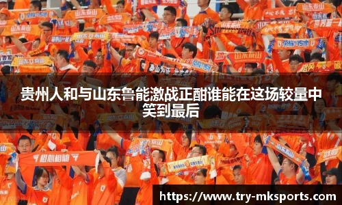 贵州人和与山东鲁能激战正酣谁能在这场较量中笑到最后