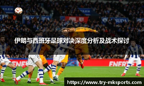 伊朗与西班牙足球对决深度分析及战术探讨